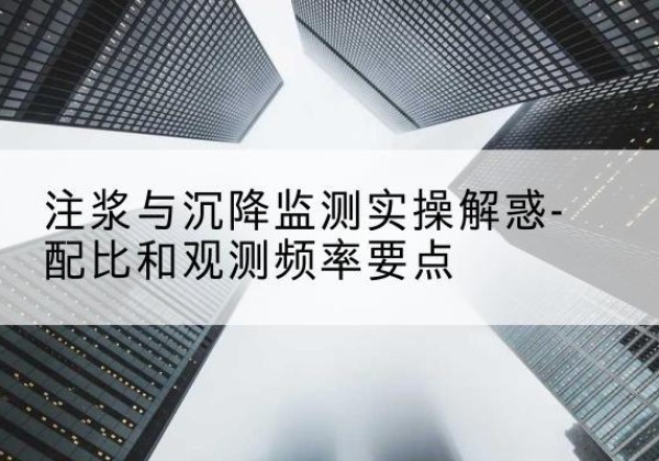 红山水泥浆配比不当会不会造成注浆管堵管？-注浆与沉降监测实操解惑-配比和观测频率要点
